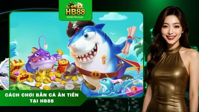 Cách chơi bắn cá ăn tiền tại HB88