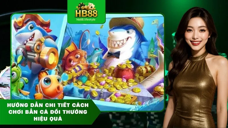 Hướng Dẫn Chi Tiết Cách Chơi Bắn Cá Đổi Thưởng Hiệu Quả