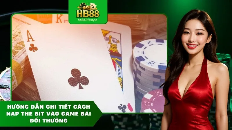 Hướng dẫn chi tiết cách nạp thẻ bit vào game bài đổi thưởng
